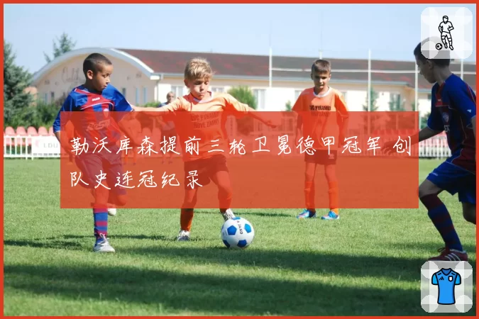 勒沃库森提前三轮卫冕德甲冠军 创队史连冠纪录