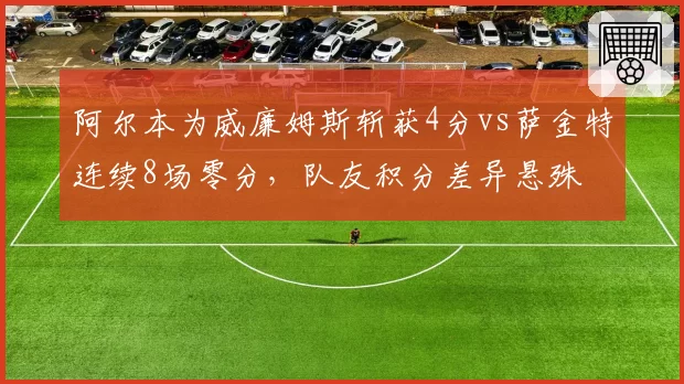 阿尔本为威廉姆斯斩获4分vs萨金特连续8场零分，队友积分差异悬殊