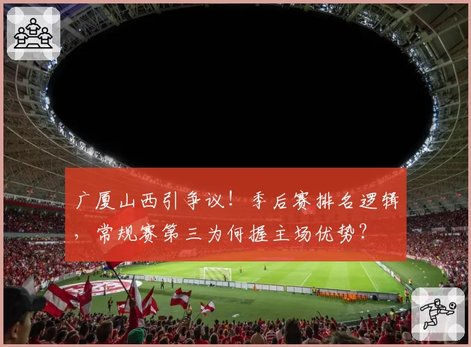 广厦山西引争议！季后赛排名逻辑，常规赛第三为何握主场优势？