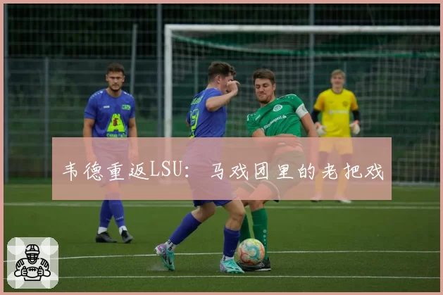 韦德重返LSU：马戏团里的老把戏