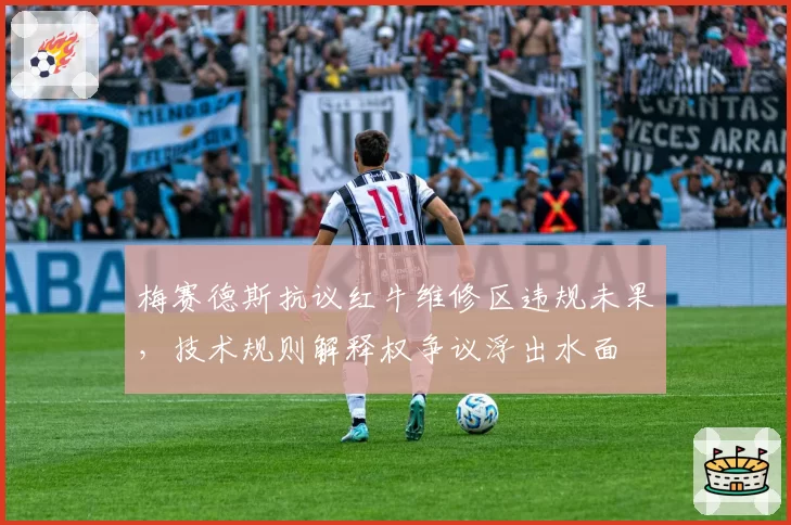 梅赛德斯抗议红牛维修区违规未果，技术规则解释权争议浮出水面