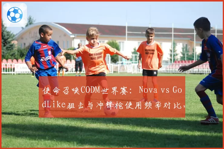 使命召唤CODM世界赛：Nova vs GodLike狙击与冲锋枪使用频率对比，双方战术风格分化