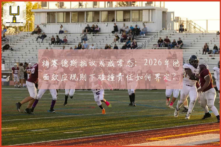 梅赛德斯抗议或成常态：2026年地面效应规则下碰撞责任如何界定？