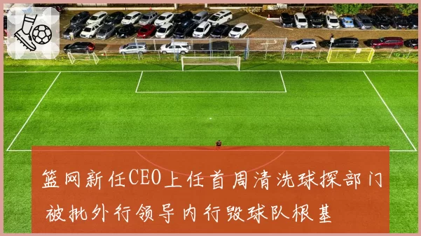 篮网新任CEO上任首周清洗球探部门 被批外行领导内行毁球队根基