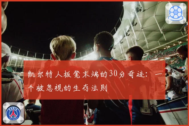 凯尔特人板凳末端的30分奇迹：一个被忽视的生存法则