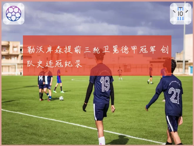 勒沃库森提前三轮卫冕德甲冠军 创队史连冠纪录