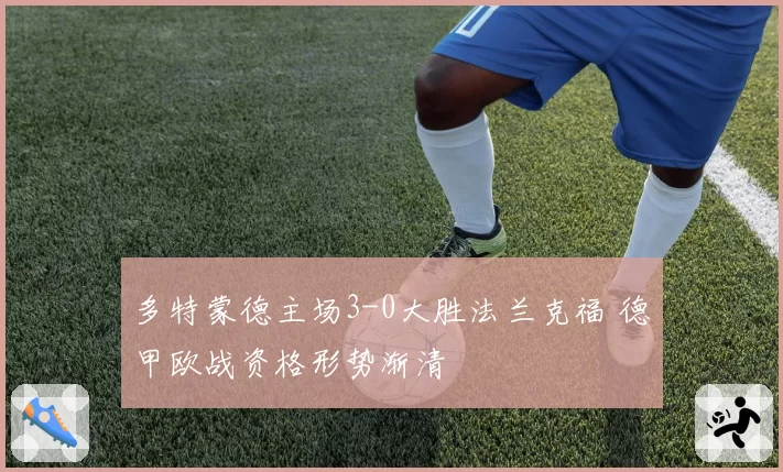 多特蒙德主场3-0大胜法兰克福 德甲欧战资格形势渐清