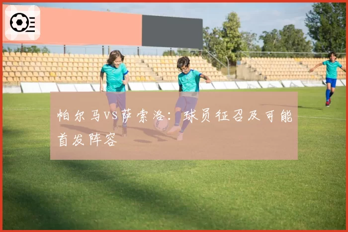帕尔马vs萨索洛：球员征召及可能首发阵容