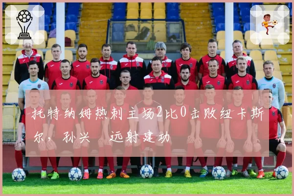 托特纳姆热刺主场2比0击败纽卡斯尔,孙兴慜远射建功